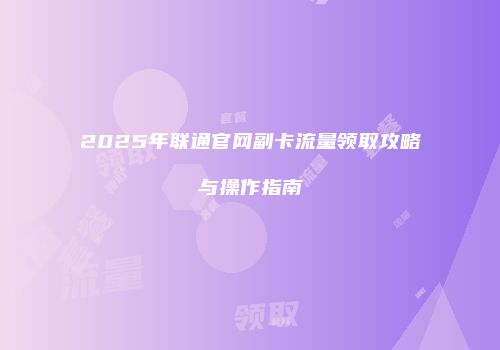 2025年联通官网副卡流量领取攻略与操作指南