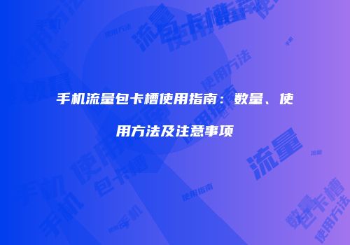 手机流量包卡槽使用指南:数量、使用方法及注意事项