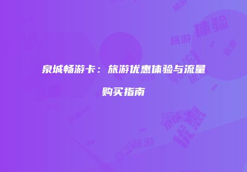 泉城畅游卡：旅游优惠体验与流量购买指南