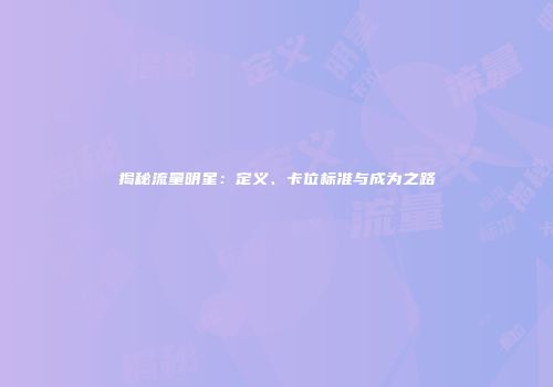 揭秘流量明星:定义、卡位标准与成为之路