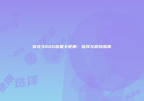 优化500G流量卡使用：选择与规划指南