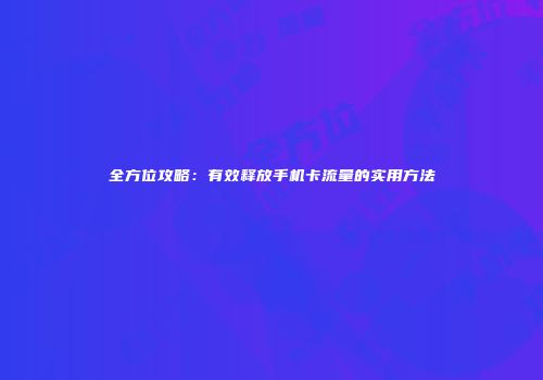 全方位攻略:有效释放手机卡流量的实用方法