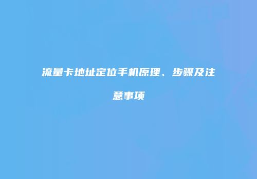 流量卡地址定位手机原理、步骤及注意事项