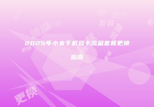 2025年小米手机双卡流量套餐更换指南