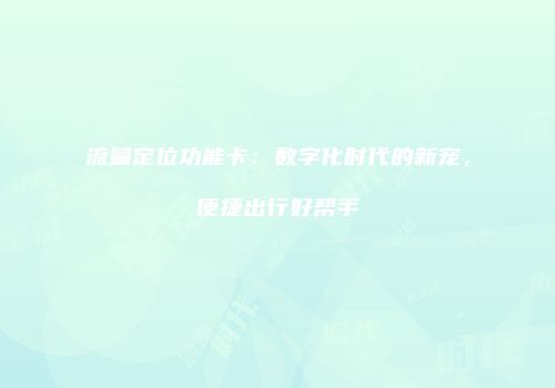 流量定位功能卡：数字化时代的新宠，便捷出行好帮手