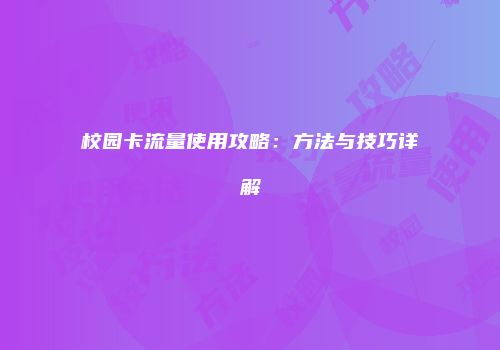 校园卡流量使用攻略:方法与技巧详解