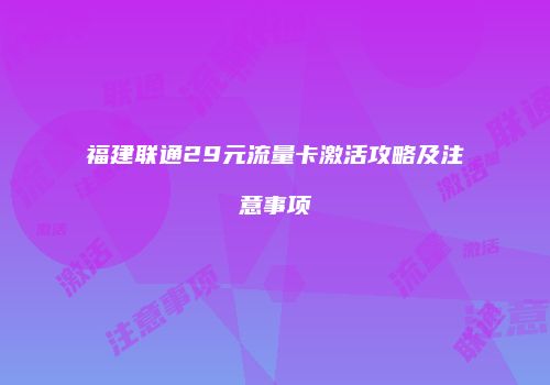 福建联通29元流量卡激活攻略及注意事项