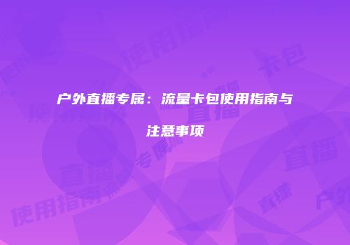 户外直播专属:流量卡包使用指南与注意事项