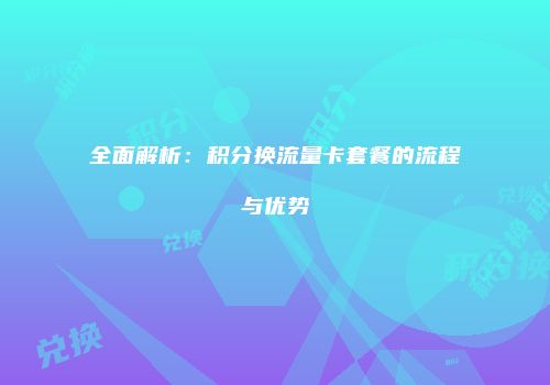 全面解析：积分换流量卡套餐的流程与优势
