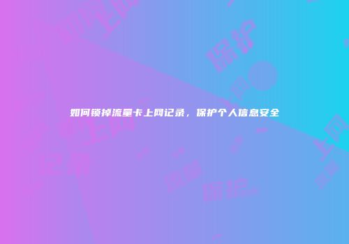 如何锁掉流量卡上网记录,保护个人信息安全