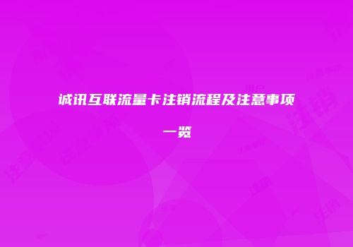 诚讯互联流量卡注销流程及注意事项一览