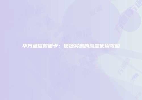 华方通信校园卡：便捷实惠的流量使用攻略