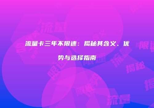 流量卡三年不限速:揭秘其含义、优势与选择指南