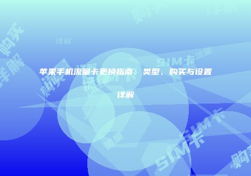 苹果手机流量卡更换指南:类型、购买与设置详解