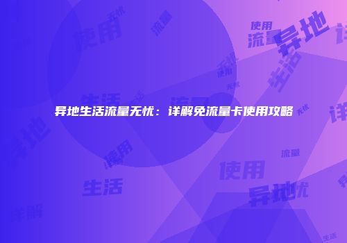 异地生活流量无忧:详解免流量卡使用攻略