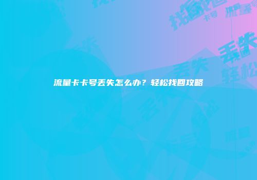 流量卡卡号丢失怎么办?轻松找回攻略