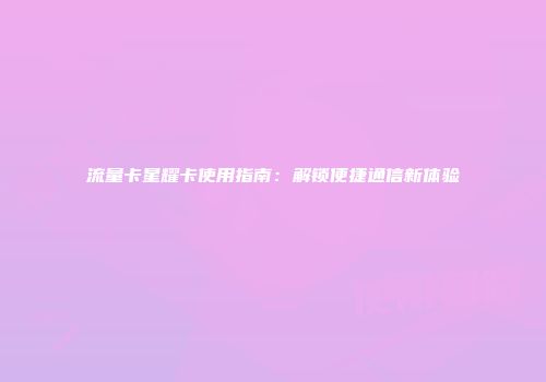 流量卡星耀卡使用指南：解锁便捷通信新体验