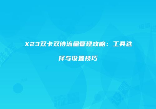X23双卡双待流量管理攻略:工具选择与设置技巧