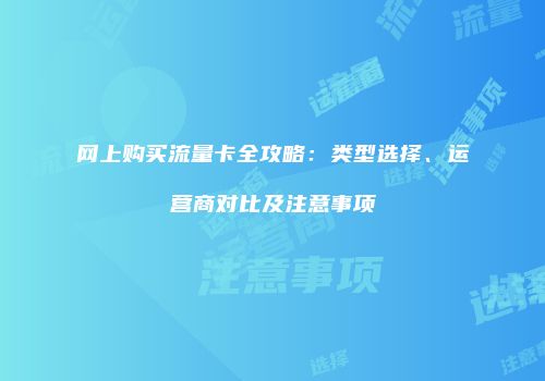 网上购买流量卡全攻略:类型选择、运营商对比及注意事项