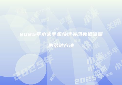 2025年小米手机快速关闭数据流量的多种方法