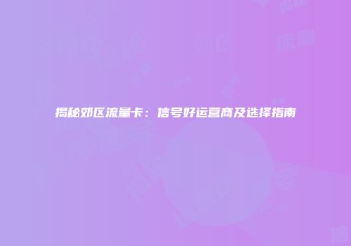 揭秘郊区流量卡:信号好运营商及选择指南