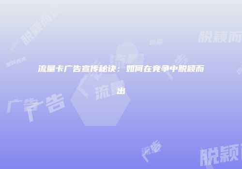 流量卡广告宣传秘诀:如何在竞争中脱颖而出