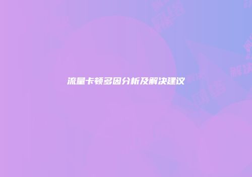 流量卡顿多因分析及解决建议