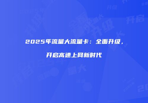 2025年流量大流量卡:全面升级,开启高速上网新时代
