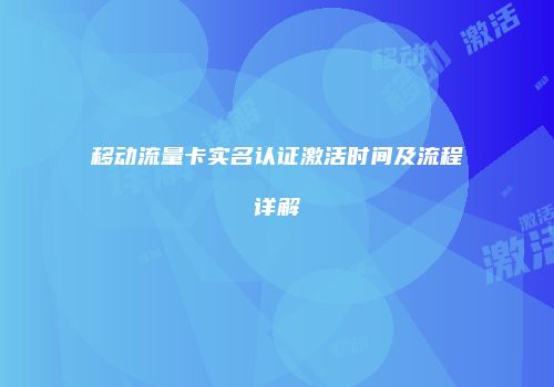 移动流量卡实名认证激活时间及流程详解