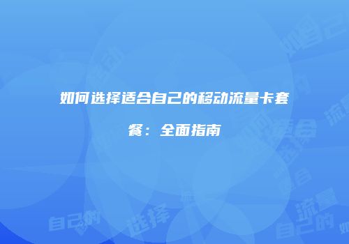 如何选择适合自己的移动流量卡套餐：全面指南