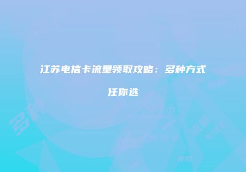 江苏电信卡流量领取攻略:多种方式任你选