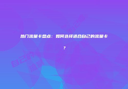 热门流量卡盘点:如何选择适合自己的流量卡?