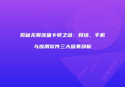揭秘无限流量卡顿之谜：网络、手机与应用软件三大因素剖析
