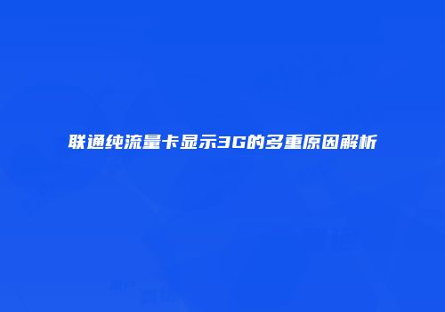 联通纯流量卡显示3G的多重原因解析