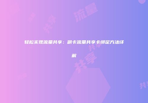轻松实现流量共享：副卡流量共享卡绑定方法详解