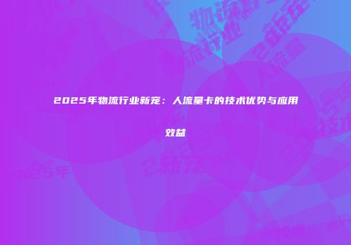 2025年物流行业新宠:人流量卡的技术优势与应用效益
