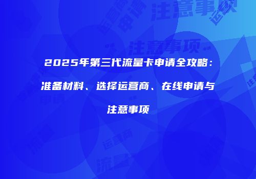 2025年第三代流量卡申请全攻略:准备材料、选择运营商、在线申请与注意事项