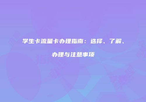 学生卡流量卡办理指南:选择、了解、办理与注意事项
