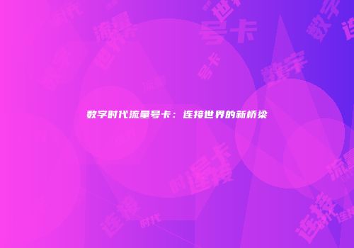 数字时代流量号卡：连接世界的新桥梁