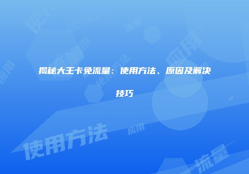 揭秘大王卡免流量:使用方法、原因及解决技巧