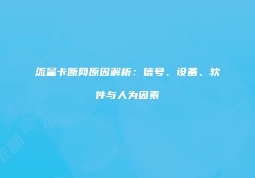流量卡断网原因解析:信号、设备、软件与人为因素