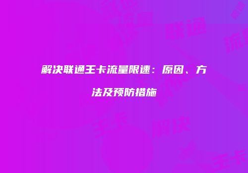 解决联通王卡流量限速：原因、方法及预防措施