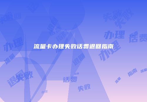 流量卡办理失败话费退回指南