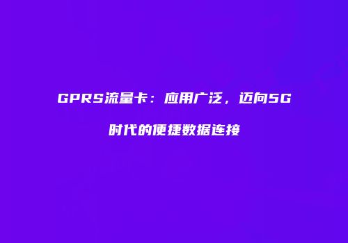 GPRS流量卡：应用广泛，迈向5G时代的便捷数据连接