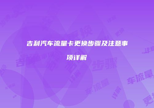 吉利汽车流量卡更换步骤及注意事项详解