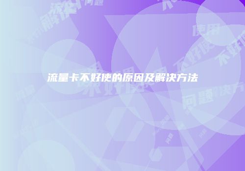 流量卡不好使的原因及解决方法