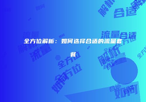 全方位解析:如何选择合适的流量套餐