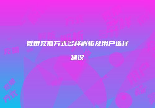 宽带充值方式多样解析及用户选择建议
