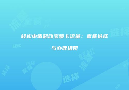 轻松申请移动宝藏卡流量:套餐选择与办理指南