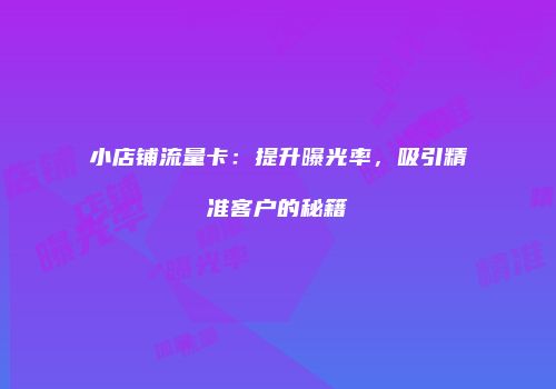 小店铺流量卡:提升曝光率,吸引精准客户的秘籍